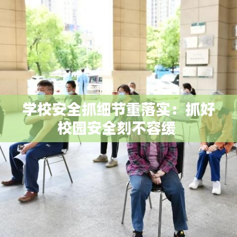 学校安全抓细节重落实：抓好校园安全刻不容缓 