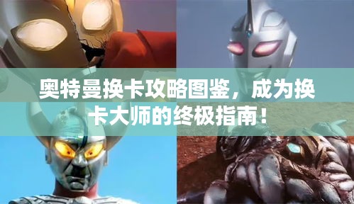 奥特曼换卡攻略图鉴，成为换卡大师的终极指南！