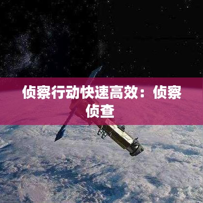 侦察行动快速高效：侦察侦查 