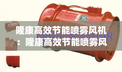 隆康高效节能喷雾风机：隆康高效节能喷雾风机价格 