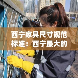 西宁家具尺寸规范标准：西宁最大的家具市场在哪里 