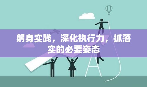 躬身实践，深化执行力，抓落实的必要姿态