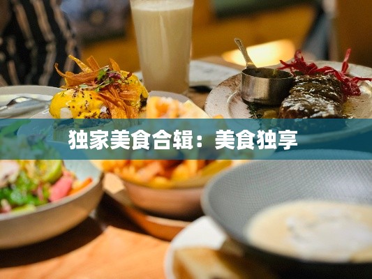 独家美食合辑：美食独享 