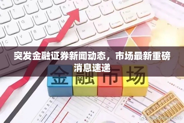 突发金融证券新闻动态，市场最新重磅消息速递