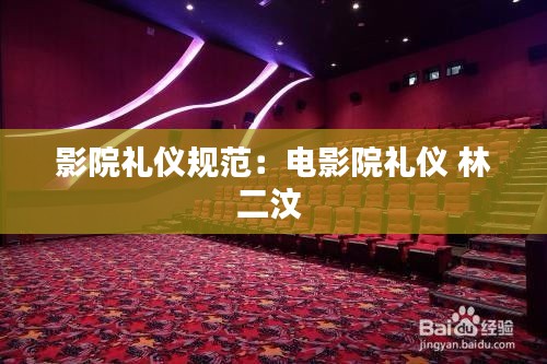 影院礼仪规范：电影院礼仪 林二汶 