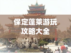 保定蓬莱游玩攻略大全