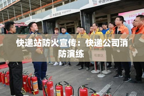 快递站防火宣传：快递公司消防演练 
