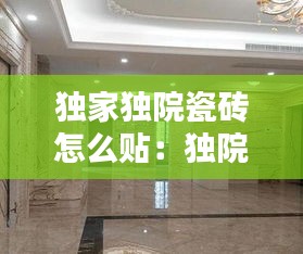 独家独院瓷砖怎么贴：独院的房子怎么装修最好 