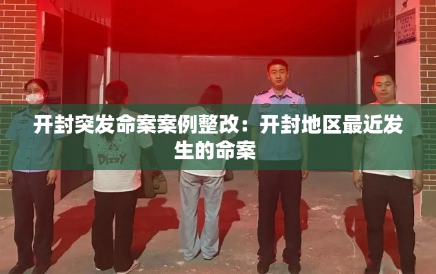 开封突发命案案例整改：开封地区最近发生的命案 