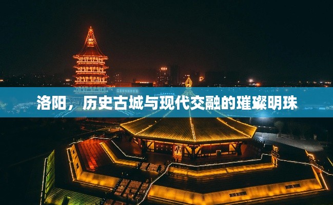 洛阳，历史古城与现代交融的璀璨明珠
