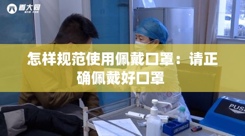 怎样规范使用佩戴口罩：请正确佩戴好口罩 
