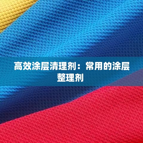 高效涂层清理剂：常用的涂层整理剂 