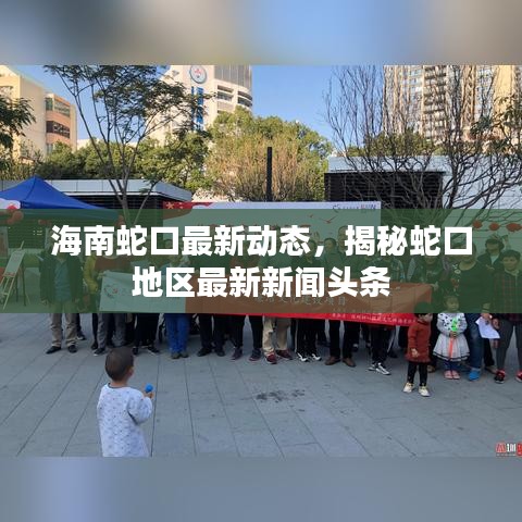海南蛇口最新动态，揭秘蛇口地区最新新闻头条