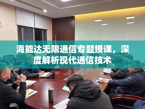 海能达无限通信专题授课，深度解析现代通信技术
