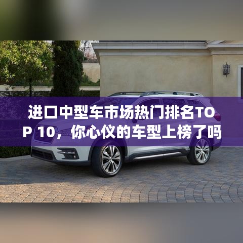 进口中型车市场热门排名TOP 10，你心仪的车型上榜了吗？
