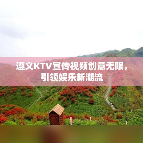 遵义KTV宣传视频创意无限，引领娱乐新潮流
