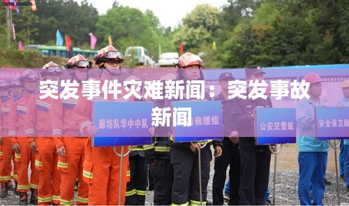 突发事件灾难新闻：突发事故新闻 