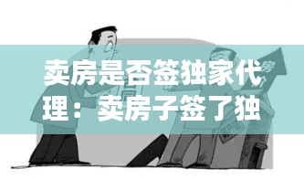卖房是否签独家代理：卖房子签了独家代理合同不卖了违约吗 