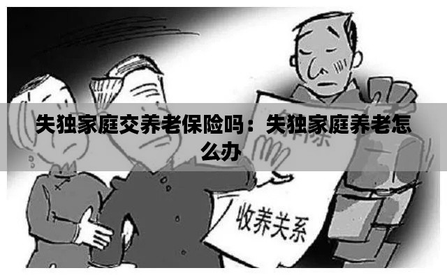 失独家庭交养老保险吗：失独家庭养老怎么办 