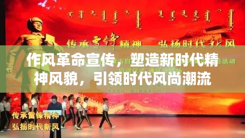 作风革命宣传，塑造新时代精神风貌，引领时代风尚潮流