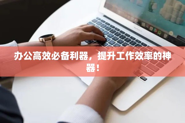 办公高效必备利器，提升工作效率的神器！