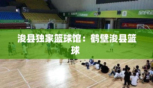 浚县独家篮球馆：鹤壁浚县篮球 