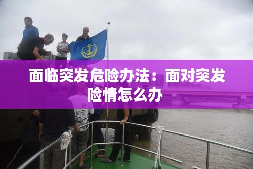 面临突发危险办法：面对突发险情怎么办 
