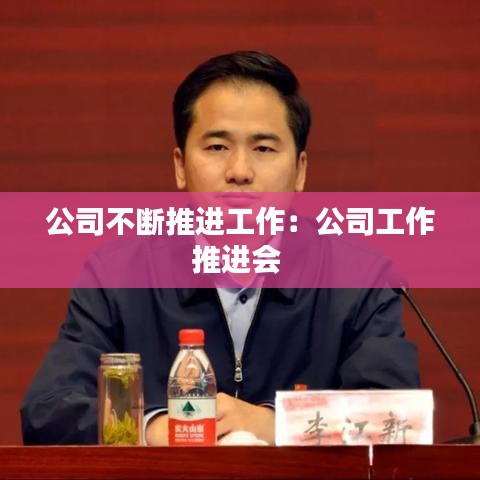 公司不断推进工作：公司工作推进会 
