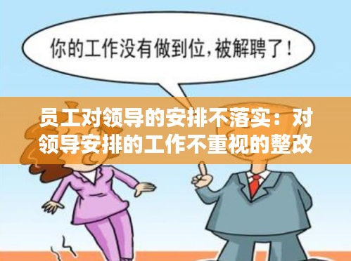 员工对领导的安排不落实：对领导安排的工作不重视的整改措施 