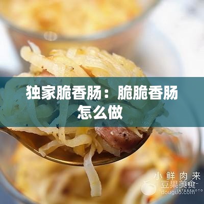 独家脆香肠：脆脆香肠怎么做 