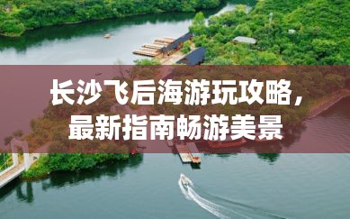 长沙飞后海游玩攻略，最新指南畅游美景