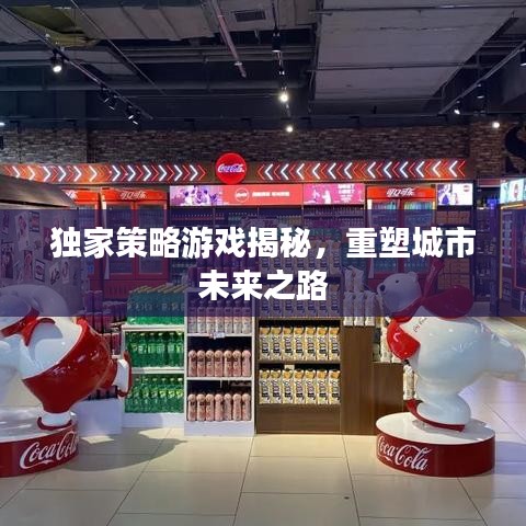 独家策略游戏揭秘，重塑城市未来之路