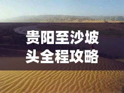 贵阳至沙坡头全程攻略，旅行必备指南！