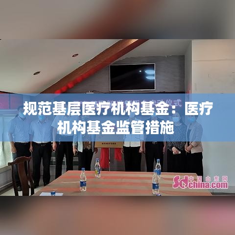 规范基层医疗机构基金：医疗机构基金监管措施 