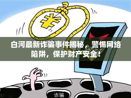 白河最新诈骗事件揭秘，警惕网络陷阱，保护财产安全！