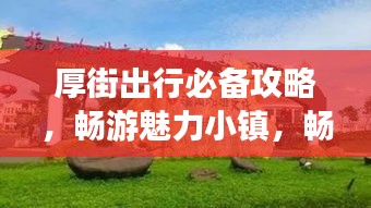 厚街出行必备攻略，畅游魅力小镇，畅游无忧！