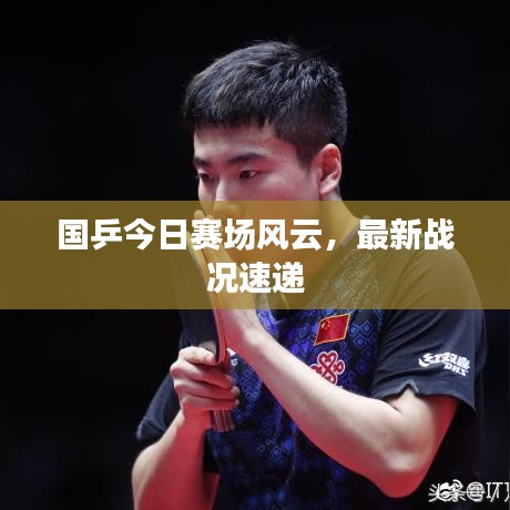 国乒今日赛场风云，最新战况速递