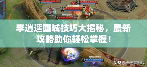 李逍遥回城技巧大揭秘，最新攻略助你轻松掌握！