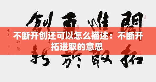 不断开创还可以怎么描述：不断开拓进取的意思 