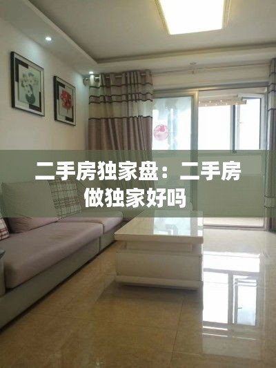 二手房独家盘：二手房做独家好吗 