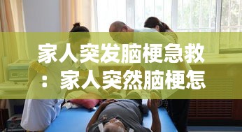 家人突发脑梗急救：家人突然脑梗怎么办 