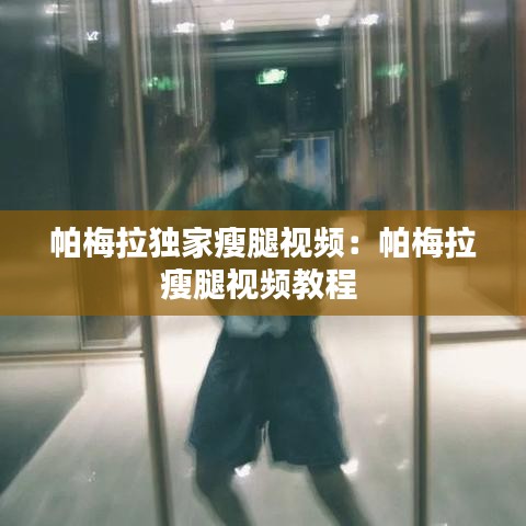 帕梅拉独家瘦腿视频：帕梅拉瘦腿视频教程 