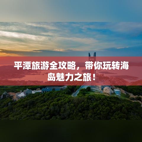 平潭旅游全攻略，带你玩转海岛魅力之旅！