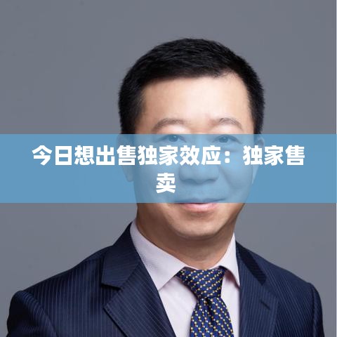 今日想出售独家效应：独家售卖 