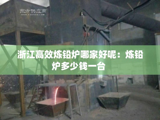 浙江高效炼铅炉哪家好呢：炼铅炉多少钱一台 