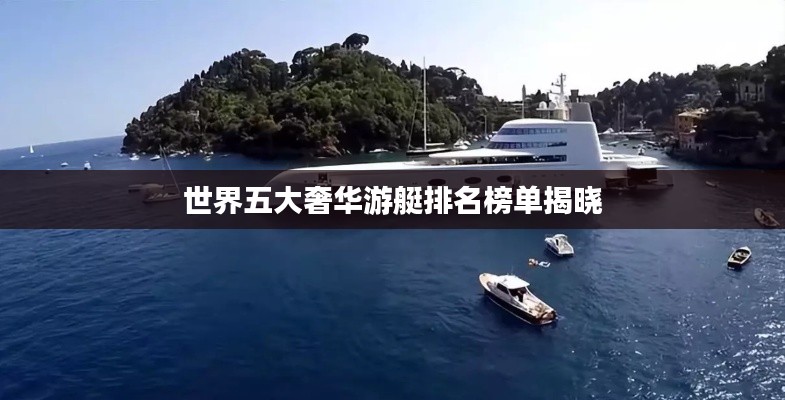 世界五大奢华游艇排名榜单揭晓