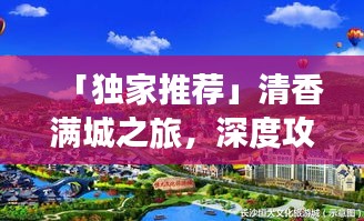 「独家推荐」清香满城之旅，深度攻略助你畅游胜地！