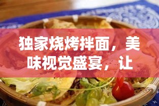 独家烧烤拌面，美味视觉盛宴，让人垂涎欲滴！
