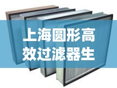 上海圆形高效过滤器生产：高效过滤器生产线 