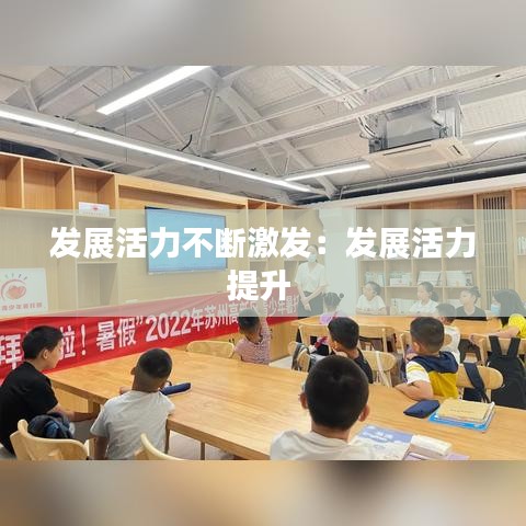 发展活力不断激发：发展活力提升 